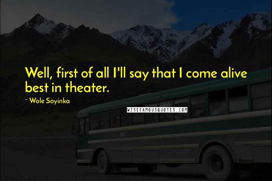 Wole Soyinka Quotes: Well, first of all I'll say that I come alive best in theater.