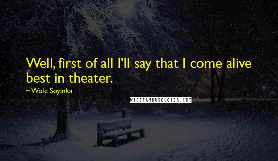 Wole Soyinka Quotes: Well, first of all I'll say that I come alive best in theater.