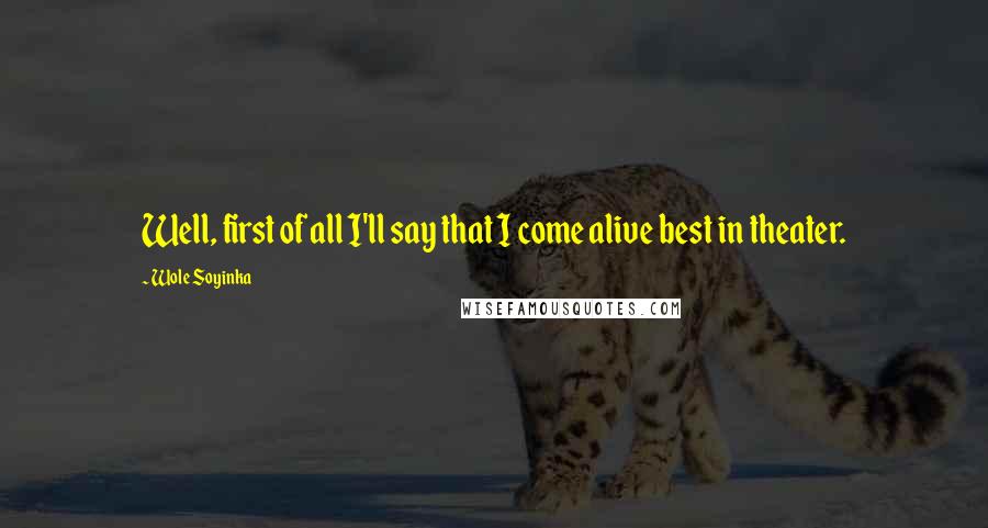 Wole Soyinka Quotes: Well, first of all I'll say that I come alive best in theater.