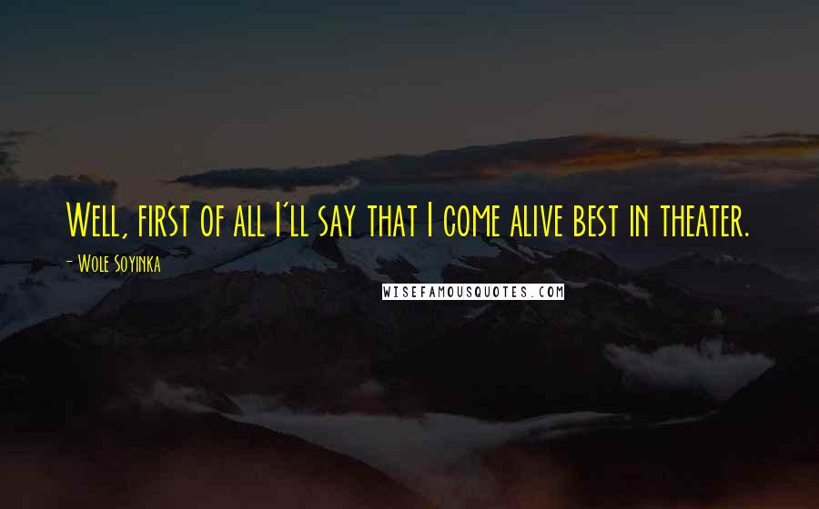 Wole Soyinka Quotes: Well, first of all I'll say that I come alive best in theater.