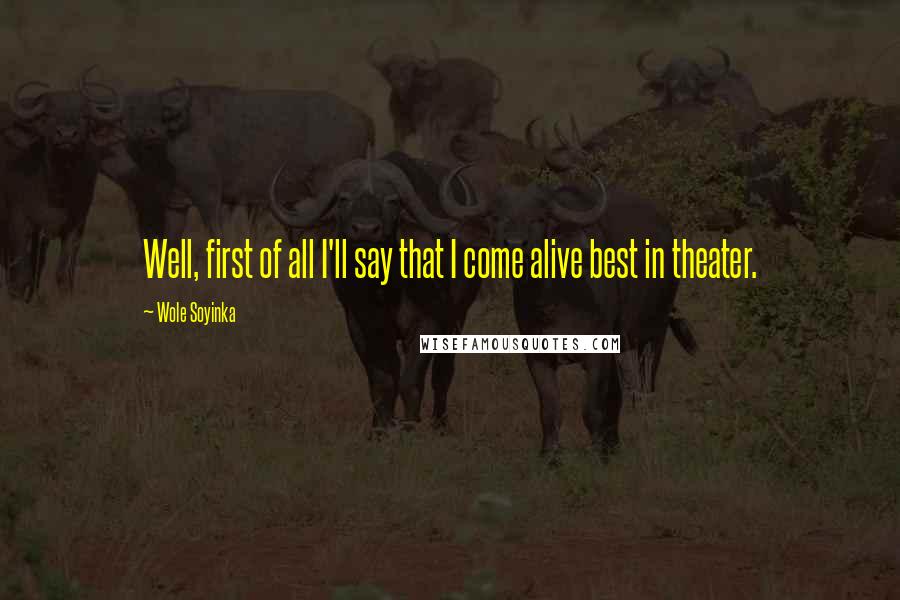 Wole Soyinka Quotes: Well, first of all I'll say that I come alive best in theater.