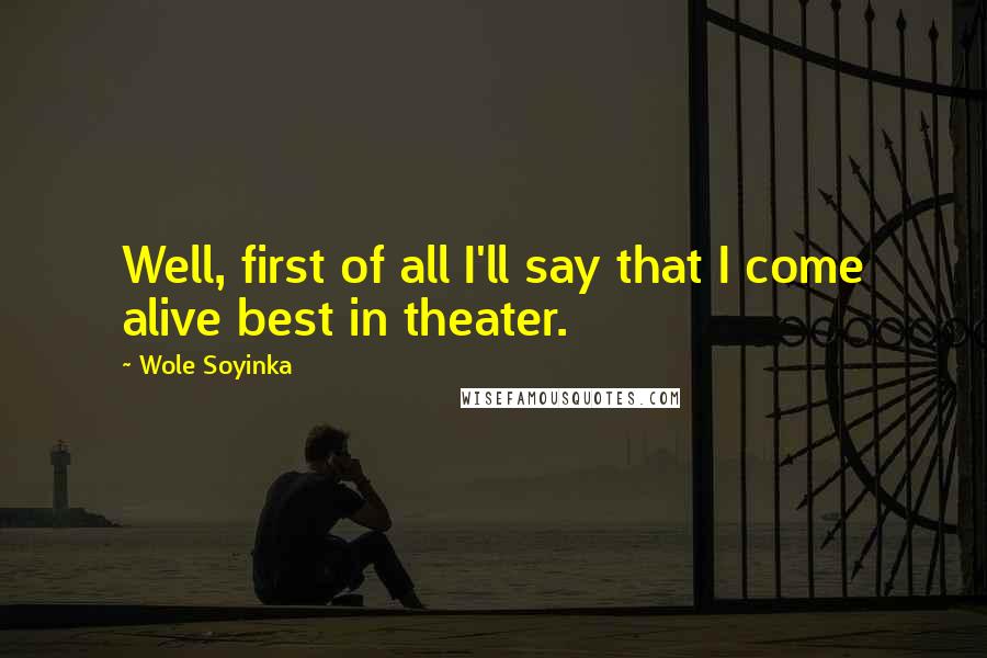 Wole Soyinka Quotes: Well, first of all I'll say that I come alive best in theater.