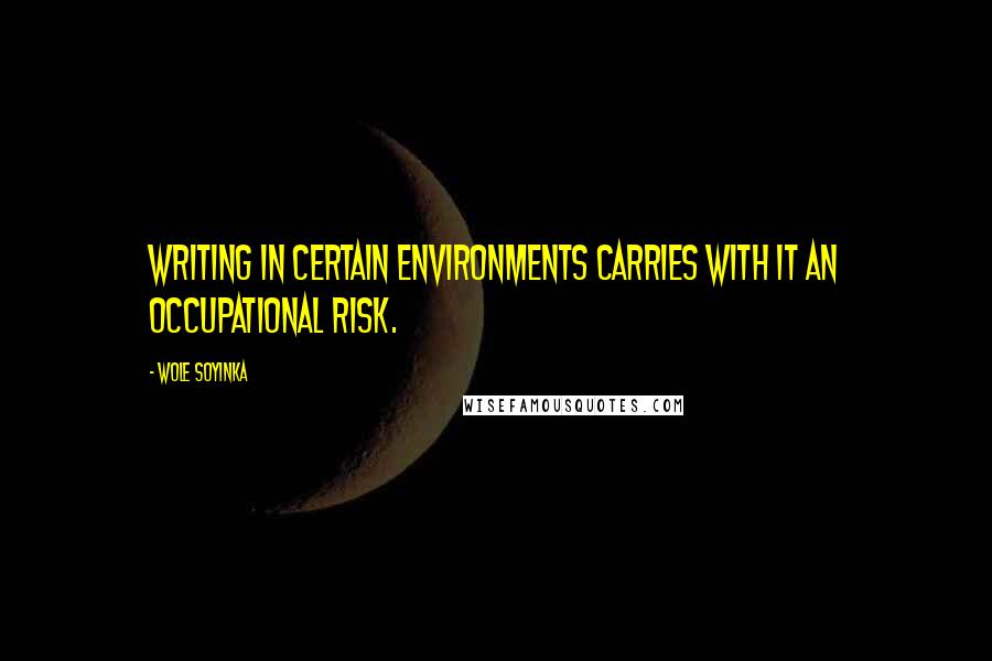 Wole Soyinka Quotes: Writing in certain environments carries with it an occupational risk.