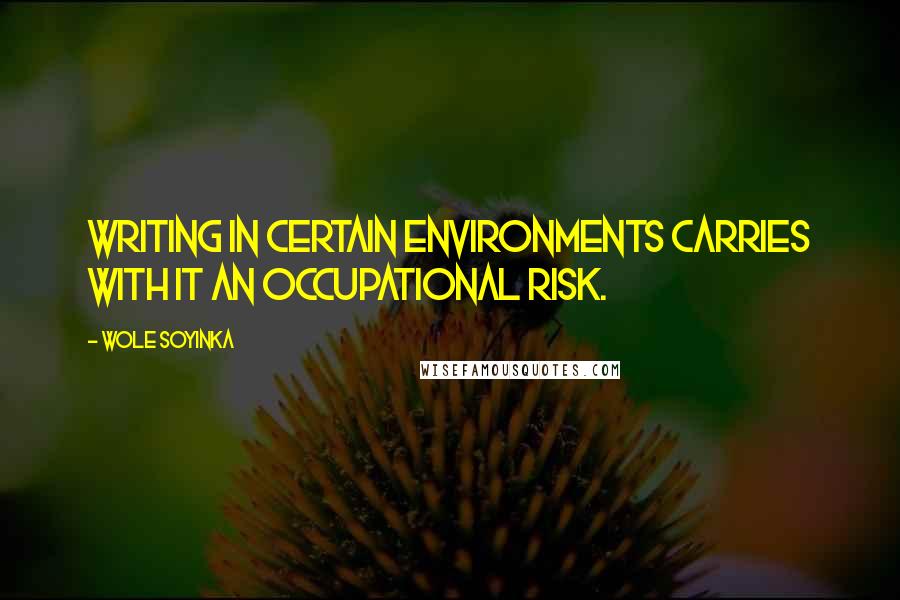 Wole Soyinka Quotes: Writing in certain environments carries with it an occupational risk.