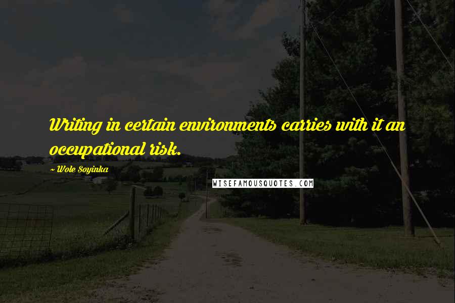 Wole Soyinka Quotes: Writing in certain environments carries with it an occupational risk.