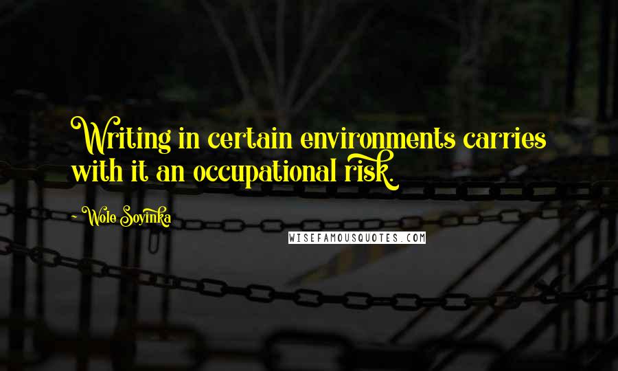 Wole Soyinka Quotes: Writing in certain environments carries with it an occupational risk.