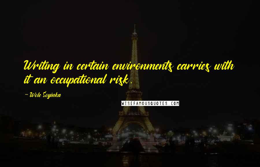 Wole Soyinka Quotes: Writing in certain environments carries with it an occupational risk.