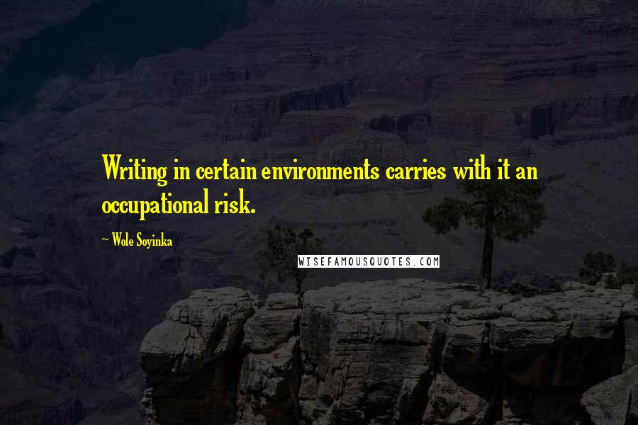 Wole Soyinka Quotes: Writing in certain environments carries with it an occupational risk.