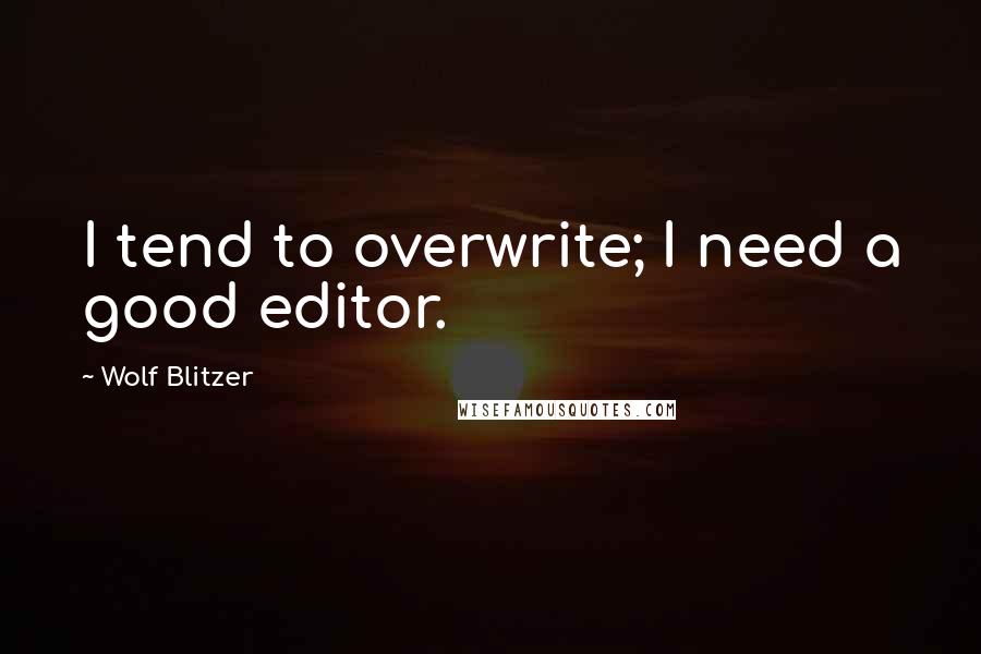 Wolf Blitzer Quotes: I tend to overwrite; I need a good editor.