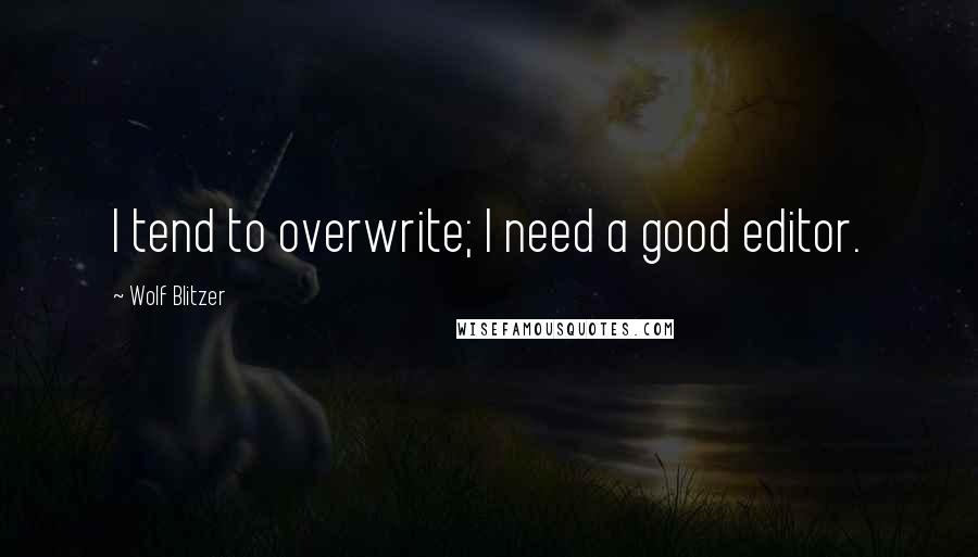 Wolf Blitzer Quotes: I tend to overwrite; I need a good editor.