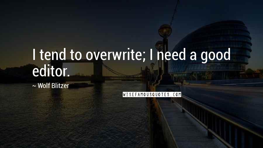 Wolf Blitzer Quotes: I tend to overwrite; I need a good editor.