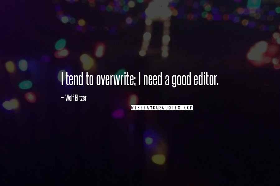 Wolf Blitzer Quotes: I tend to overwrite; I need a good editor.