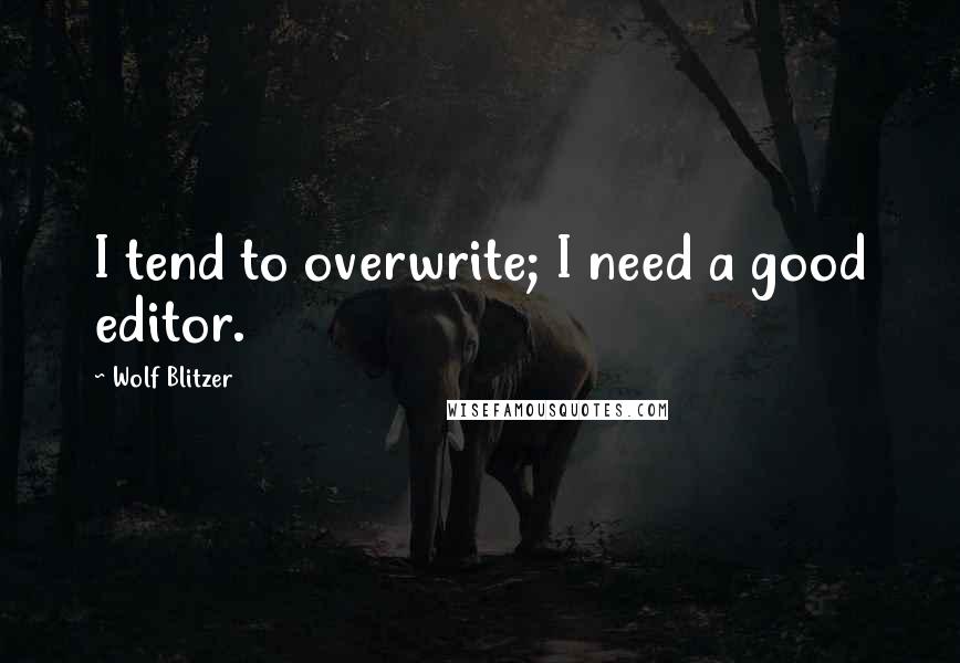 Wolf Blitzer Quotes: I tend to overwrite; I need a good editor.