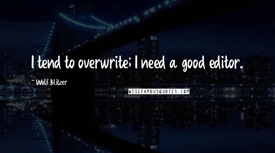 Wolf Blitzer Quotes: I tend to overwrite; I need a good editor.