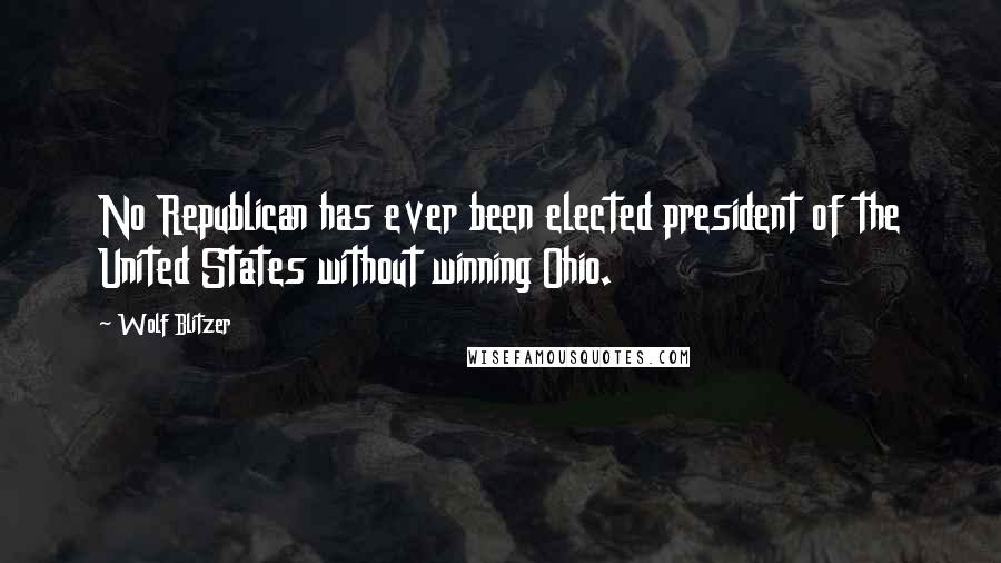 Wolf Blitzer Quotes: No Republican has ever been elected president of the United States without winning Ohio.