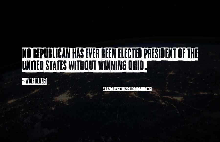 Wolf Blitzer Quotes: No Republican has ever been elected president of the United States without winning Ohio.