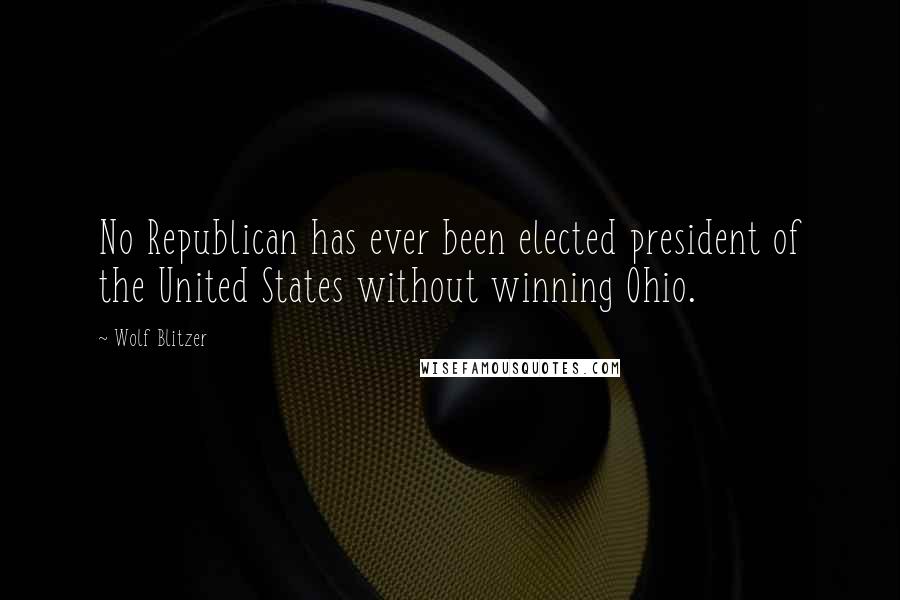 Wolf Blitzer Quotes: No Republican has ever been elected president of the United States without winning Ohio.