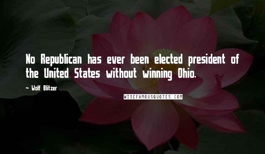 Wolf Blitzer Quotes: No Republican has ever been elected president of the United States without winning Ohio.