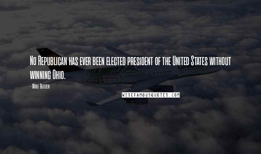 Wolf Blitzer Quotes: No Republican has ever been elected president of the United States without winning Ohio.