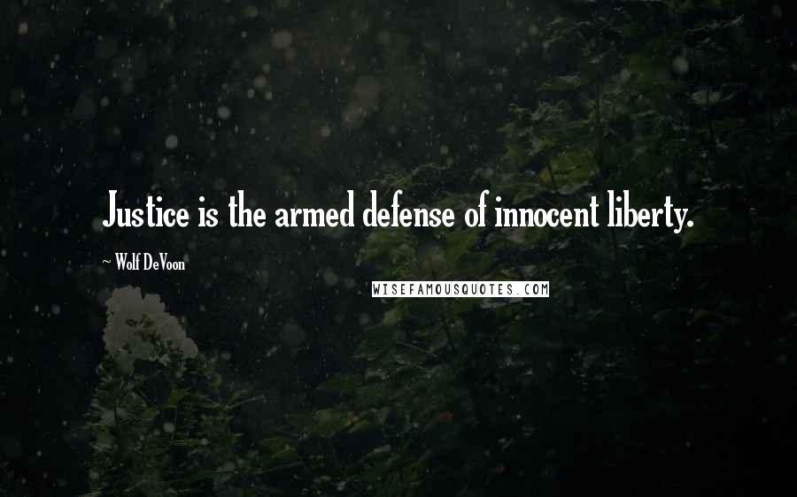 Wolf DeVoon Quotes: Justice is the armed defense of innocent liberty.