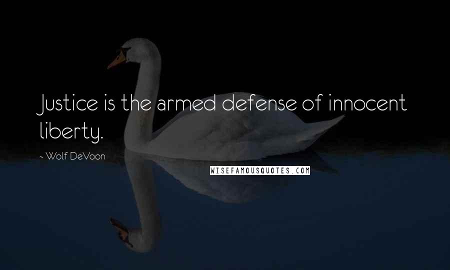 Wolf DeVoon Quotes: Justice is the armed defense of innocent liberty.