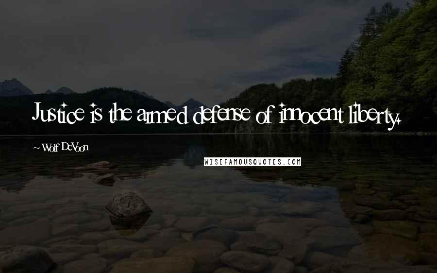 Wolf DeVoon Quotes: Justice is the armed defense of innocent liberty.