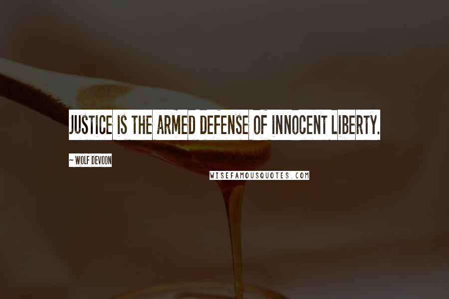 Wolf DeVoon Quotes: Justice is the armed defense of innocent liberty.