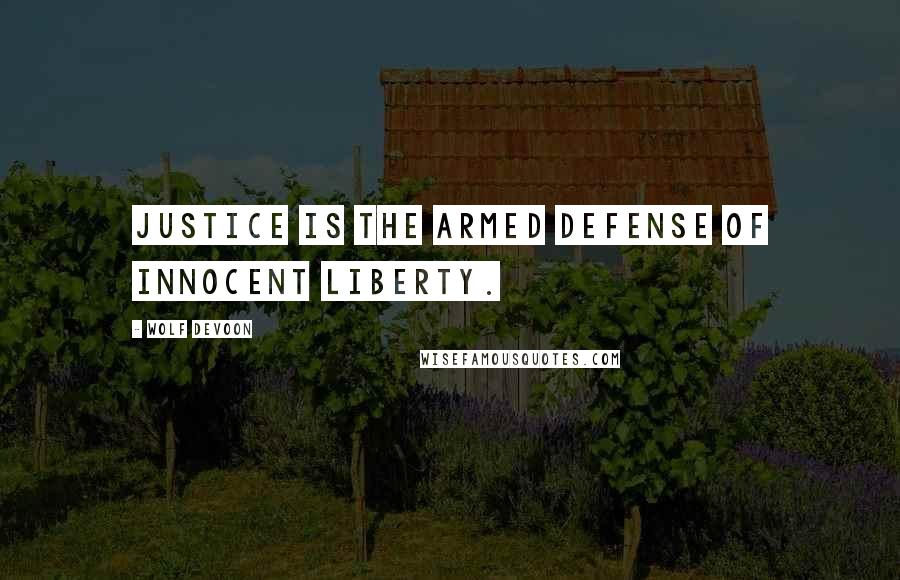 Wolf DeVoon Quotes: Justice is the armed defense of innocent liberty.