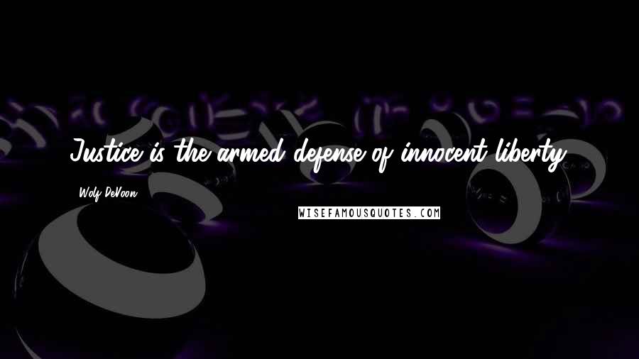 Wolf DeVoon Quotes: Justice is the armed defense of innocent liberty.