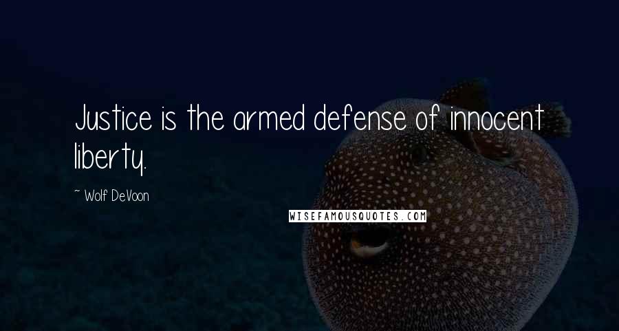 Wolf DeVoon Quotes: Justice is the armed defense of innocent liberty.