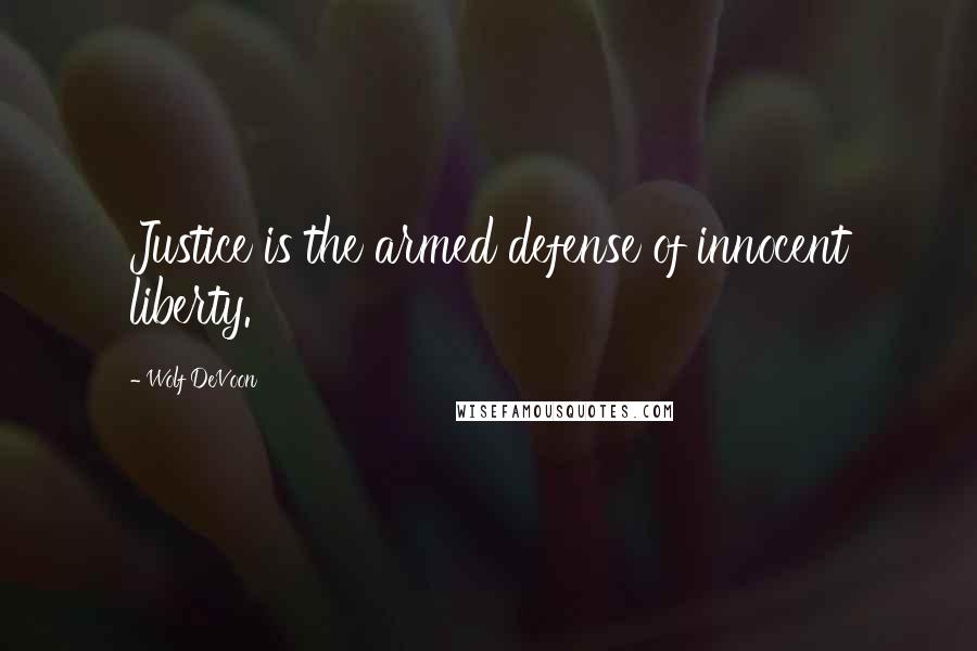 Wolf DeVoon Quotes: Justice is the armed defense of innocent liberty.