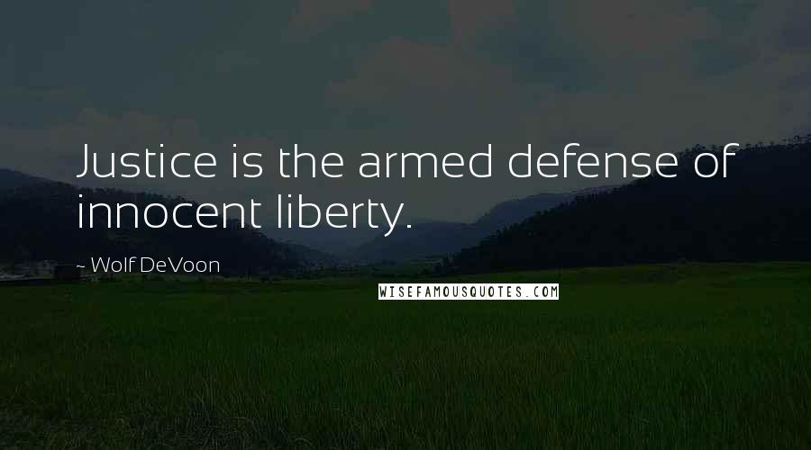 Wolf DeVoon Quotes: Justice is the armed defense of innocent liberty.