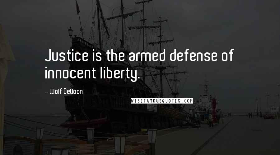 Wolf DeVoon Quotes: Justice is the armed defense of innocent liberty.