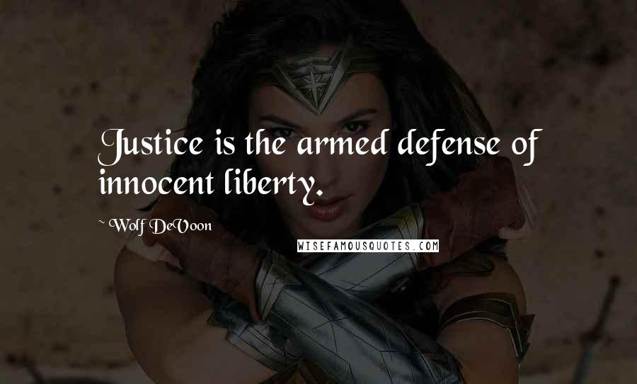 Wolf DeVoon Quotes: Justice is the armed defense of innocent liberty.