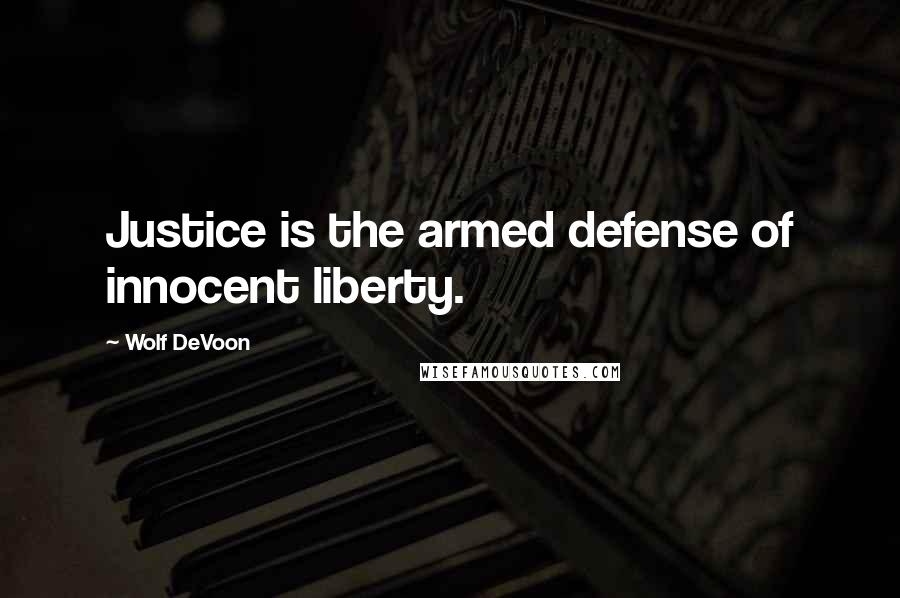 Wolf DeVoon Quotes: Justice is the armed defense of innocent liberty.