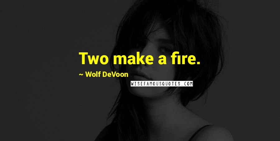 Wolf DeVoon Quotes: Two make a fire.