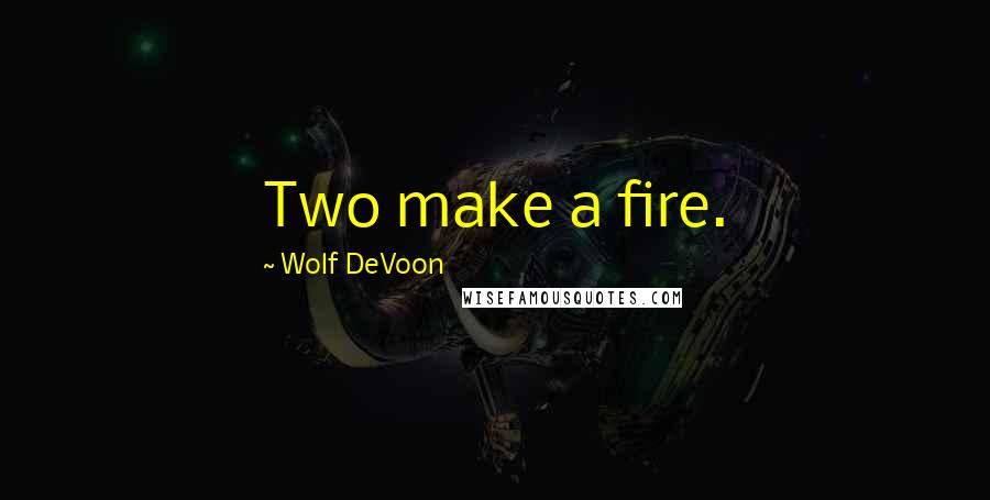 Wolf DeVoon Quotes: Two make a fire.