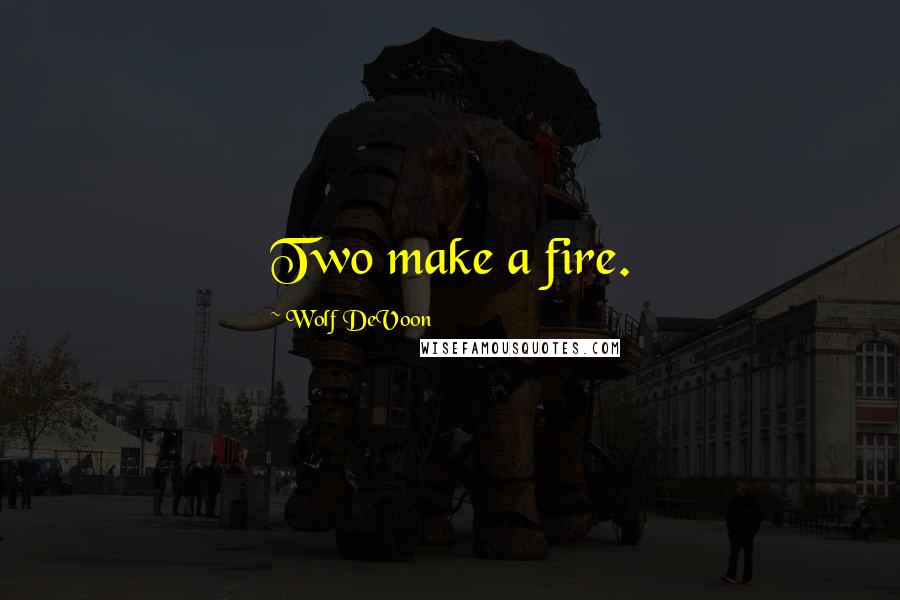 Wolf DeVoon Quotes: Two make a fire.