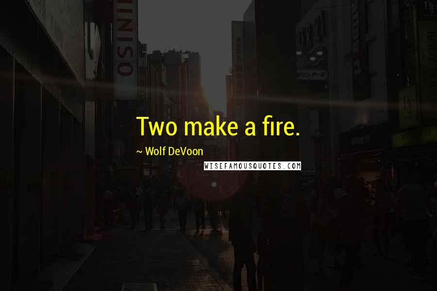 Wolf DeVoon Quotes: Two make a fire.