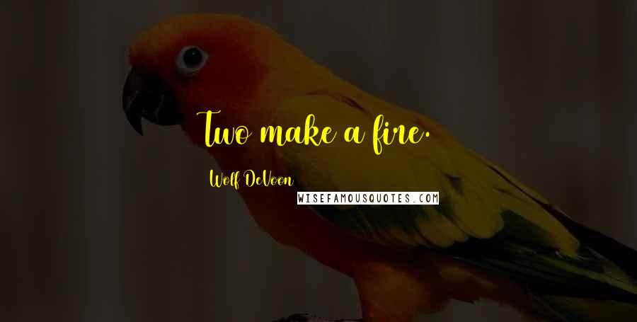 Wolf DeVoon Quotes: Two make a fire.