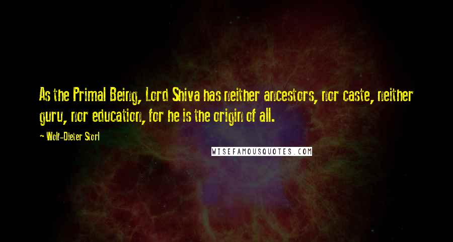 Wolf-Dieter Storl Quotes: As the Primal Being, Lord Shiva has neither ancestors, nor caste, neither guru, nor education, for he is the origin of all.