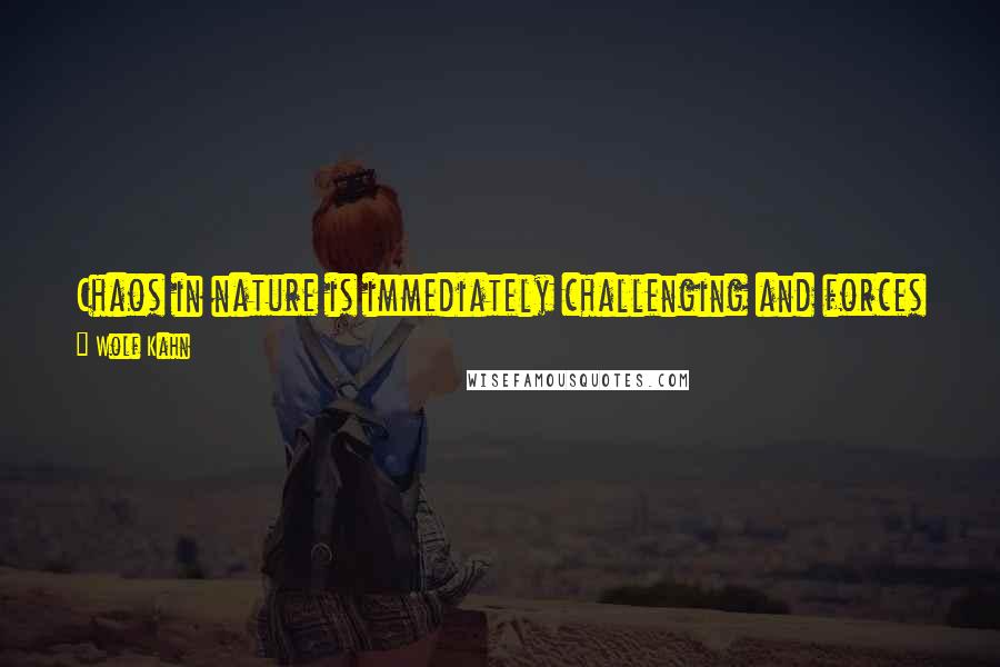 Wolf Kahn Quotes: Chaos in nature is immediately challenging and forces a good artist to impose some type of order on his or her perception of a site.