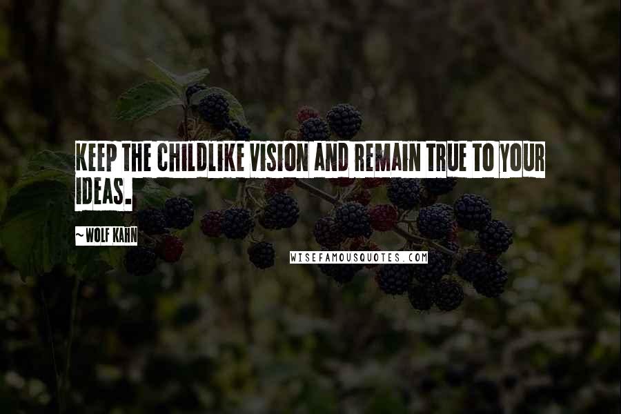 Wolf Kahn Quotes: Keep the childlike vision and remain true to your ideas.