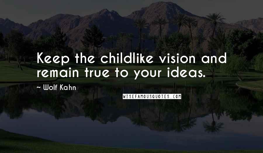 Wolf Kahn Quotes: Keep the childlike vision and remain true to your ideas.