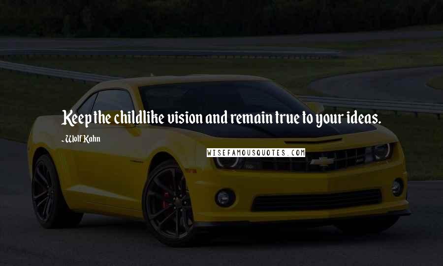 Wolf Kahn Quotes: Keep the childlike vision and remain true to your ideas.