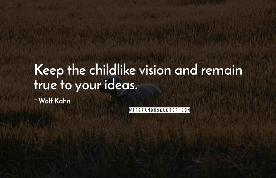 Wolf Kahn Quotes: Keep the childlike vision and remain true to your ideas.