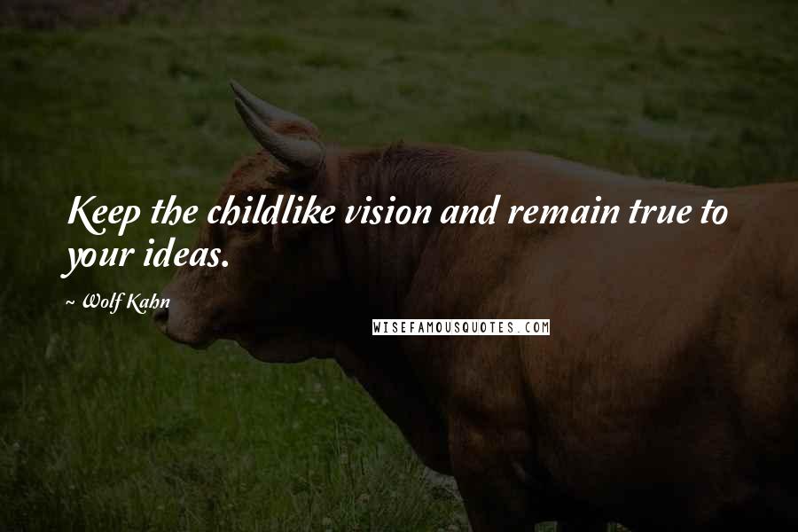 Wolf Kahn Quotes: Keep the childlike vision and remain true to your ideas.