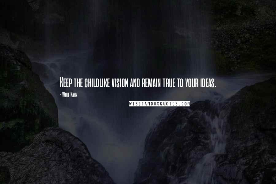 Wolf Kahn Quotes: Keep the childlike vision and remain true to your ideas.