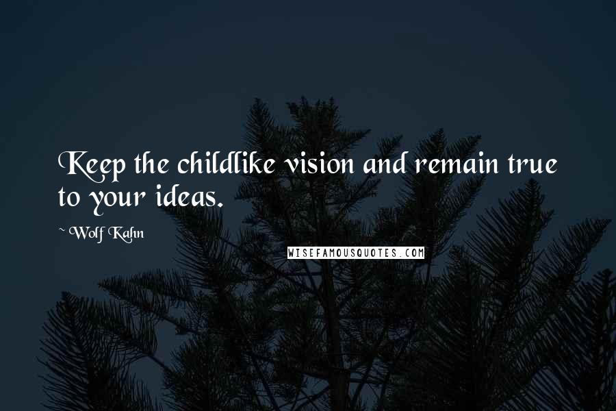 Wolf Kahn Quotes: Keep the childlike vision and remain true to your ideas.