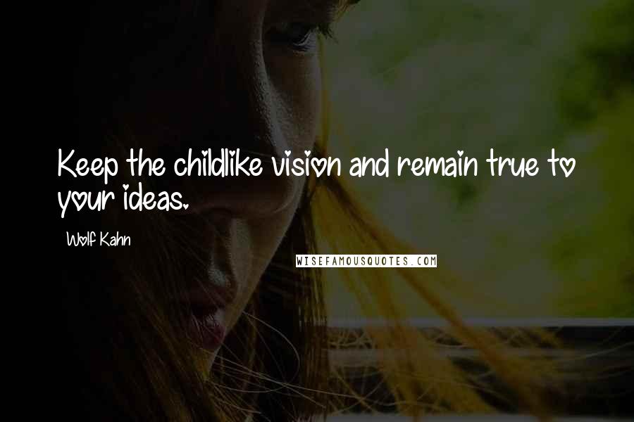 Wolf Kahn Quotes: Keep the childlike vision and remain true to your ideas.